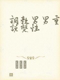 调教男男重口小说双性