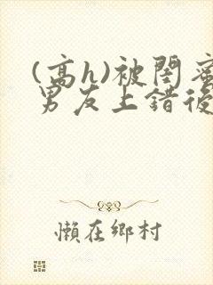 (高h)被闺蜜男友上错后沈南初封面