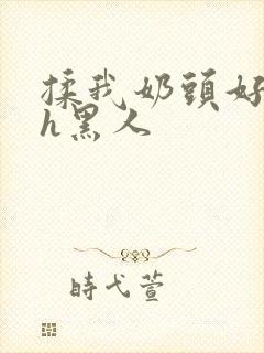 揉我奶头好爽嗯h黑人