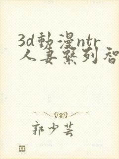 3d动漫ntr人妻系列智取人妻4