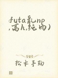 futa乱np,高h,纯肉)