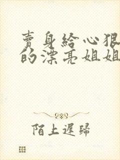 卖身给心狠手辣的漂亮姐姐笔趣阁小说