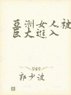 亚洲女人被黑人巨大进入