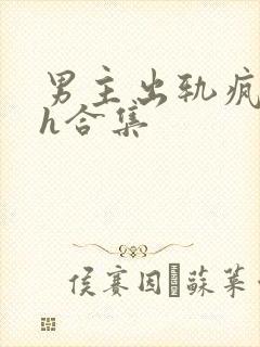 男主出轨疯狂做h合集