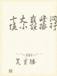 十大巅峰网络武侠小说排行榜