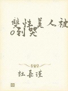 双性美人被cao到哭