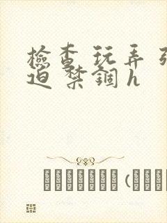 检查 玩弄 强迫 禁锢 h