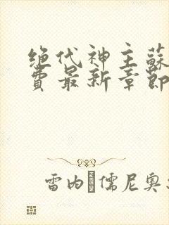 绝代神主苏莫免费最新章节