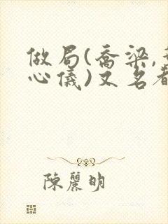 做局(乔梁,叶心仪)又名都市沉浮小说