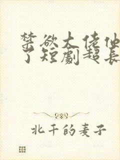 禁欲大佬他沦陷了短剧超长