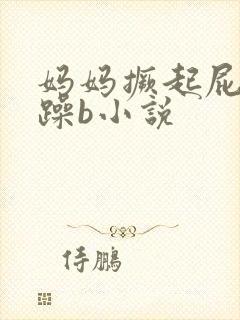 妈妈撅起屁股被躁b小说