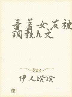 看着女友被别人调教h文