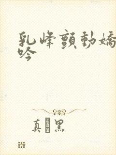 乳峰颤动娇妻呻吟