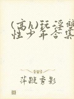 (高h)玩淫双性少年合集