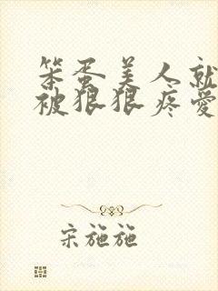 笨蛋美人就应该被狠狠疼爱