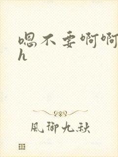 嗯不要啊啊啊高h