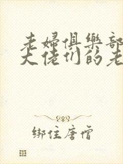 老妇俱乐部狠操大佬们的老婆母亲全文阅读