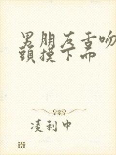 男朋友舌吻亲奶头摸下面