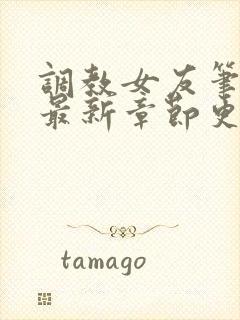 调教女友笔趣阁最新章节更新内容