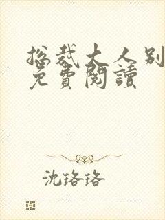 总裁大人别太坏免费阅读