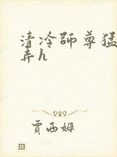 清冷师尊猛烈顶弄h