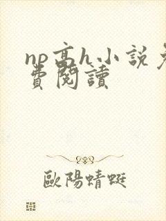 np高h小说免费阅读
