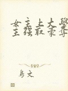 女主上大学被男主强取豪夺