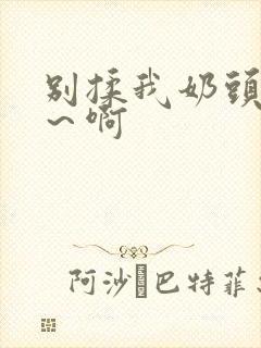 别揉我奶头嗯啊～啊