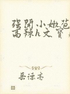 强开小嫩苞h文高辣h文宝贝真乖封面