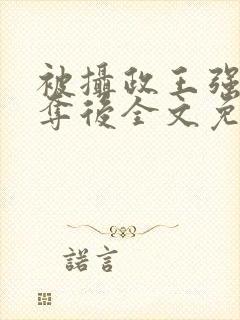 被摄政王强取豪夺后全文免费阅读