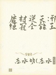 废材逆天:邪王绝宠全能王妃在线看