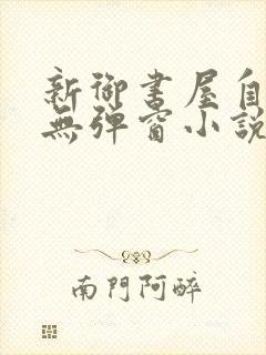 新御书屋自由的无弹窗小说阅读网
