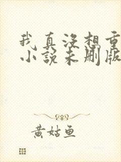 我真没想重生啊小说未删版全文免费阅读