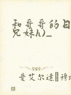 和哥哥的日夜(兄妹h)_