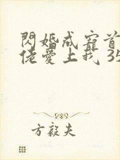 闪婚成宠首富大佬爱上我 35