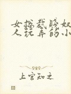 女总裁贱奴被主人玩弄的小说