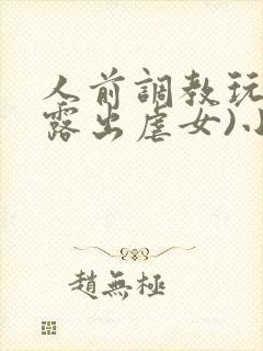 人前调教玩弄(露出虐女)小说封面