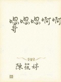 嗯嗯嗯啊啊啊哥哥