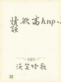 情欲高hnp小说