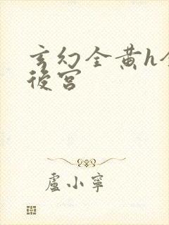 玄幻全黄h全肉后宫