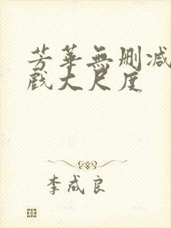 芳华无删减版床戏大尺度