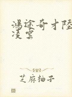 鸿途奇才陆羽盛凌云