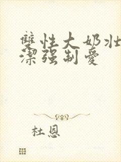 双性大奶壮受双洁强制爱