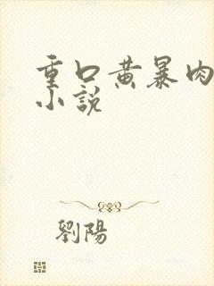 重口黄暴肉特虐小说