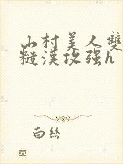 山村美人双性受糙汉攻强h