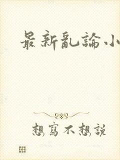 最新乱论小说