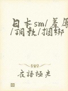 日本sm/羞辱/调教/捆绑