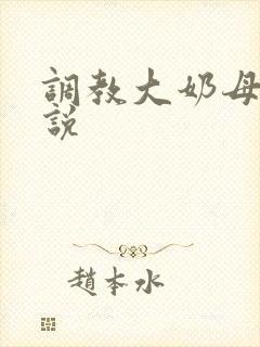 调教大奶母狗小说