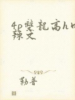 4p双龙高h肉辣文