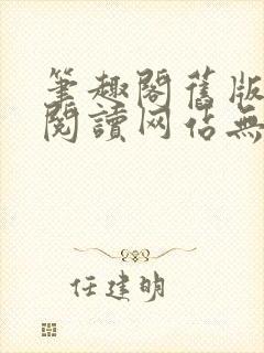 笔趣阁旧版在线阅读网站无弹窗下载